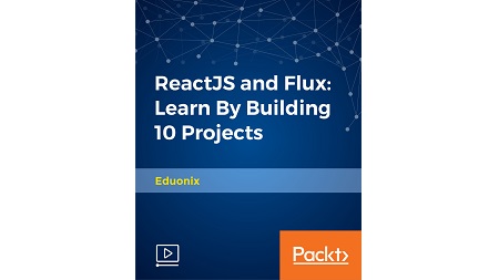 ReactJS and Flux: Learn By Building 10 Projects