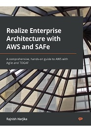 Realize Enterprise Architecture with AWS and SAFe: A comprehensive, hands-on guide to AWS with Agile and TOGAF