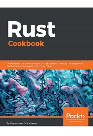 Rust Cookbook: Understand the core concepts of rust such as, memory management, concurrency, packaging, and many more