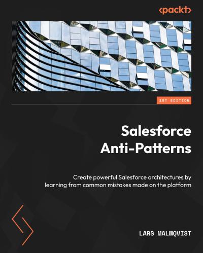 Salesforce Anti-Patterns: Create powerful Salesforce architectures by learning from common mistakes made on the platform