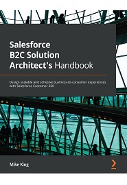 Salesforce B2C Solution Architect’s Handbook: Design scalable and cohesive business-to-consumer experiences with Salesforce Customer 360