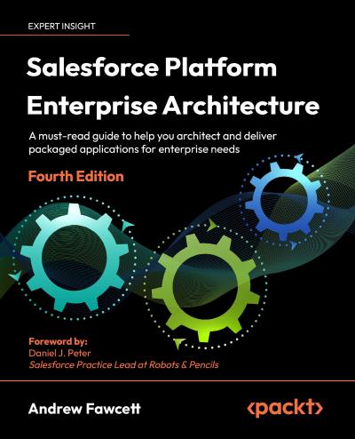 Salesforce Platform Enterprise Architecture: A must-read guide to help you architect and deliver packaged applications for enterprise needs, 4th Edition