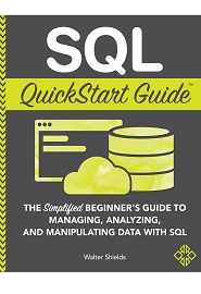 SQL QuickStart Guide: The Simplified Beginner’s Guide to Managing, Analyzing, and Manipulating Data With SQL