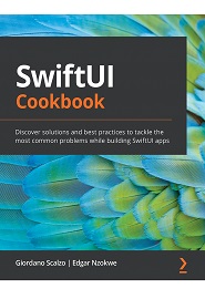 SwiftUI Cookbook: Discover solutions and best practices to tackle the most common problems while building SwiftUI apps