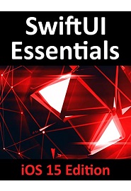 SwiftUI Essentials – iOS 15 Edition: Learn to Develop iOS Apps Using SwiftUI, Swift 5.5 and Xcode 13