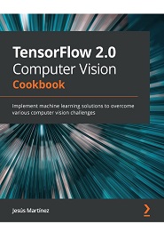 TensorFlow 2.0 Computer Vision Cookbook: Implement machine learning solutions to overcome various computer vision challenges