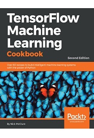 TensorFlow Machine Learning Cookbook: Over 60 recipes to build intelligent machine learning systems with the power of Python, 2nd Edition