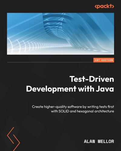 Test-Driven Development with Java: Create higher-quality software by writing tests first with SOLID and hexagonal architecture