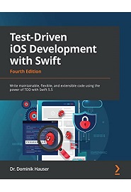 Test-Driven iOS Development with Swift: Write maintainable, flexible, and extensible code using the power of TDD with Swift 5.5, 4th Edition