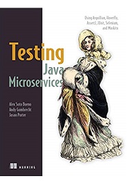 Testing Java Microservices: Using Arquillian, Hoverfly, AssertJ, JUnit, Selenium, and Mockito