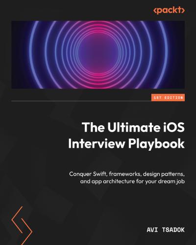 The Ultimate iOS Interview Playbook: Conquer Swift, frameworks, design patterns, and app architecture for your dream job