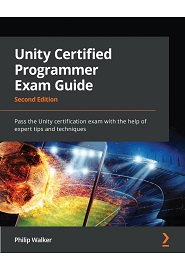 Unity Certified Programmer Exam Guide: Pass the Unity certification exam with the help of expert tips and techniques, 2nd Edition
