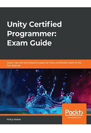 Unity Certified Programmer: Exam Guide: Expert tips and techniques to pass the Unity certification exam at the first attempt