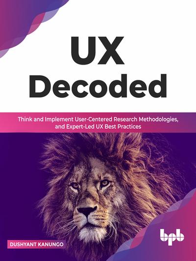 UX Decoded: Think and Implement User-Centered Research Methodologies, and Expert-Led UX Best Practices