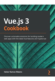 Vue.js 3 Cookbook: Practical recipes to help you build modern frontend web apps with the latest Vue.js and TypeScript