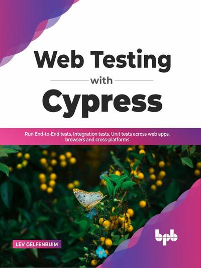 Web Testing with Cypress: Run End-to-End tests, Integration tests, Unit tests across web apps, browsers and cross-platforms