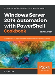 Windows Server 2019 Automation with PowerShell Cookbook: Powerful ways to automate and manage Windows administrative tasks, 3rd Edition