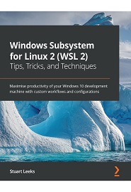 Windows Subsystem for Linux 2 (WSL 2) – Tips, Tricks, and Techniques: Become a productive developer by creating custom workflows and apps using Linux tools on Windows 10